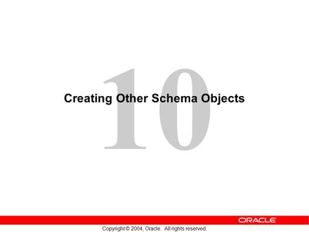 10 Copyright © 2004, Oracle. All rights reserved. Creating Other Schema Objects.