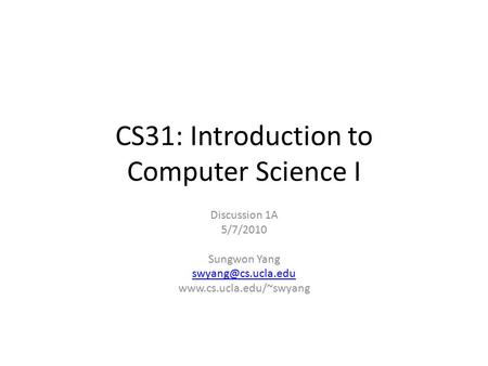 CS31: Introduction to Computer Science I Discussion 1A 5/7/2010 Sungwon Yang