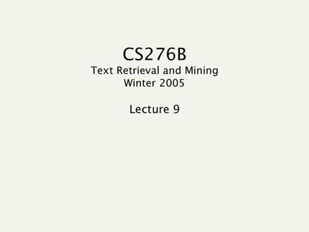 CS276B Text Retrieval and Mining Winter 2005 Lecture 9.