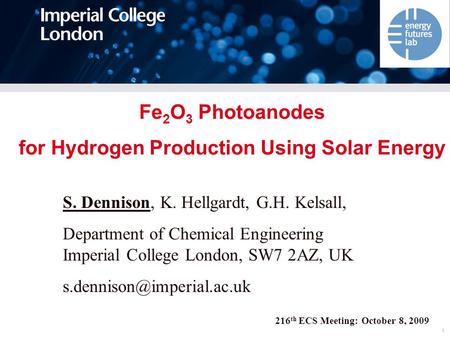 1 216 th ECS Meeting: October 8, 2009 Fe 2 O 3 Photoanodes for Hydrogen Production Using Solar Energy S. Dennison, K. Hellgardt, G.H. Kelsall, Department.