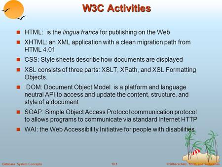 ©Silberschatz, Korth and Sudarshan10.1Database System Concepts W3C Activities HTML: is the lingua franca for publishing on the Web XHTML: an XML application.