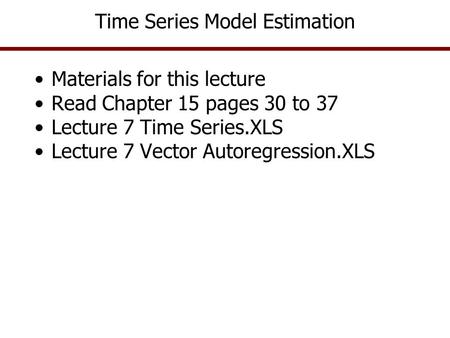 Time Series Model Estimation Materials for this lecture Read Chapter 15 pages 30 to 37 Lecture 7 Time Series.XLS Lecture 7 Vector Autoregression.XLS.