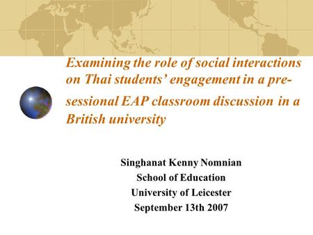 Examining the role of social interactions on Thai students’ engagement in a pre- sessional EAP classroom discussion in a British university Singhanat Kenny.