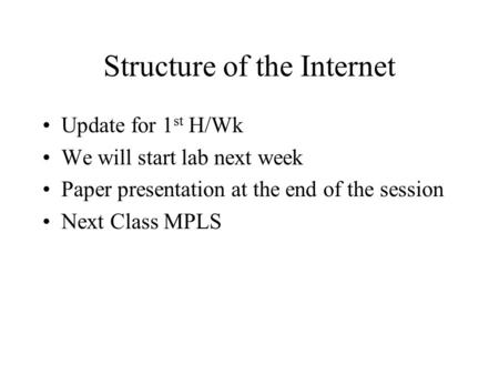 Structure of the Internet Update for 1 st H/Wk We will start lab next week Paper presentation at the end of the session Next Class MPLS.