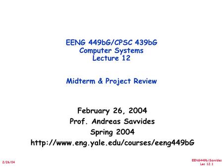 EENG449b/Savvides Lec 12.1 2/26/04 February 26, 2004 Prof. Andreas Savvides Spring 2004  EENG 449bG/CPSC 439bG.