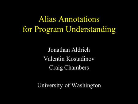 Alias Annotations for Program Understanding Jonathan Aldrich Valentin Kostadinov Craig Chambers University of Washington.