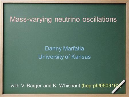 Mass-varying neutrino oscillations Danny Marfatia University of Kansas with V. Barger and K. Whisnant (hep-ph/0509163)