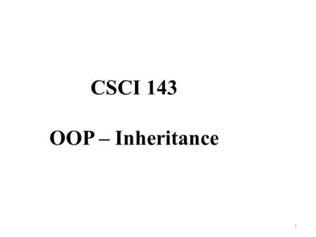 CSCI 143 OOP – Inheritance 1. What is Inheritance? A form of software reuse Create a new class from an existing class – Absorb existing class data and.