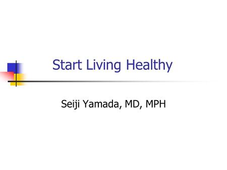 Start Living Healthy Seiji Yamada, MD, MPH. Nutrition and Your Health: Dietary Guidelines for Americans Nutrition and Your Health: Dietary Guidelines.