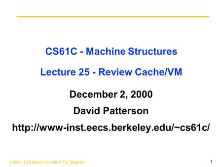 CS61C L25 Review Cache © UC Regents 1 CS61C - Machine Structures Lecture 25 - Review Cache/VM December 2, 2000 David Patterson