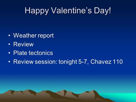 Happy Valentine’s Day! Weather report Review Plate tectonics Review session: tonight 5-7, Chavez 110.