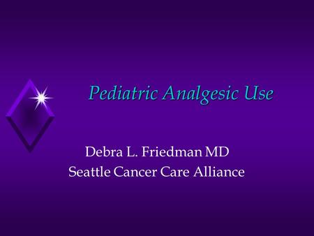 Pediatric Analgesic Use Debra L. Friedman MD Seattle Cancer Care Alliance.