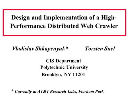Design and Implementation of a High- Performance Distributed Web Crawler Vladislav Shkapenyuk* Torsten Suel CIS Department Polytechnic University Brooklyn,