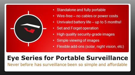 Eye Series for Portable Surveillance Never before has surveillance been so simple and affordable Standalone and fully portable Wire-free – no cables or.