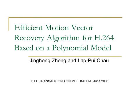 Efficient Motion Vector Recovery Algorithm for H.264 Based on a Polynomial Model Jinghong Zheng and Lap-Pui Chau IEEE TRANSACTIONS ON MULTIMEDIA, June.