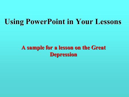 Using PowerPoint in Your Lessons A sample for a lesson on the Great Depression.