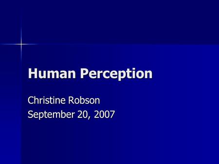 Human Perception Christine Robson September 20, 2007.