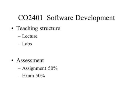 CO2401 Software Development Teaching structure –Lecture –Labs Assessment –Assignment 50% –Exam 50%