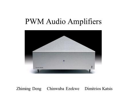 PWM Audio Amplifiers Zhiming Deng Chinwuba Ezekwe Dimitrios Katsis.