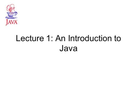 Lecture 1: An Introduction to Java. What is Java? Programming language developed by Sun Microsystems in 1995 –Inherits its syntax from c –Adapted the.