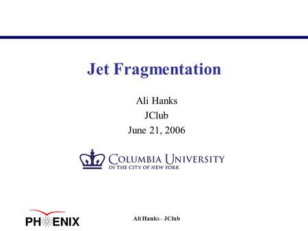 Jet Fragmentation Ali Hanks JClub June 21, 2006 Ali Hanks - JClub.