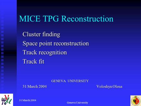 31 March 2004 Geneva University MICE TPG Reconstruction Cluster finding Space point reconstruction Track recognition Track fit GENEVA UNIVERSITY GENEVA.