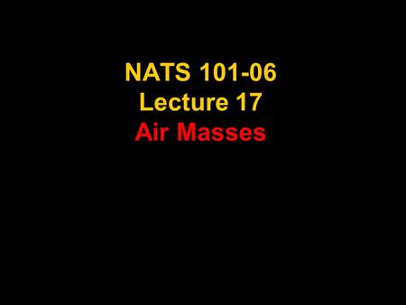 NATS 101-06 Lecture 17 Air Masses. Supplemental References for Today’s Lecture Lutgens, F. K. and E. J. Tarbuck, 2001: The Atmosphere, An Introduction.
