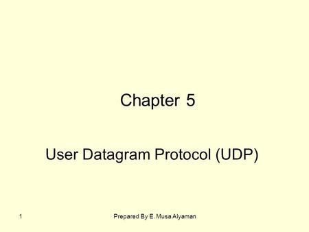 Prepared By E. Musa Alyaman1 User Datagram Protocol (UDP) Chapter 5.