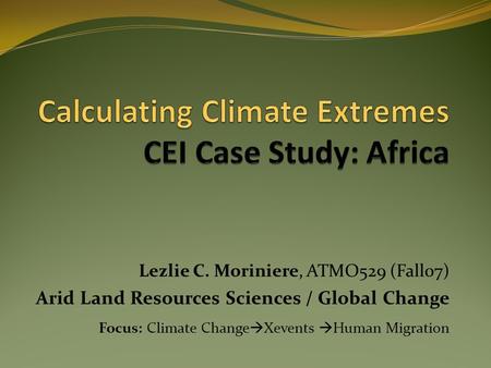 Lezlie C. Moriniere, ATMO529 (Fall07) Arid Land Resources Sciences / Global Change Focus: Climate Change  Xevents  Human Migration.