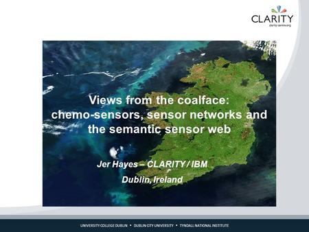 UNIVERSITY COLLEGE DUBLIN  DUBLIN CITY UNIVERSITY  TYNDALL NATIONAL INSTITUTE Views from the coalface: chemo-sensors, sensor networks and the semantic.