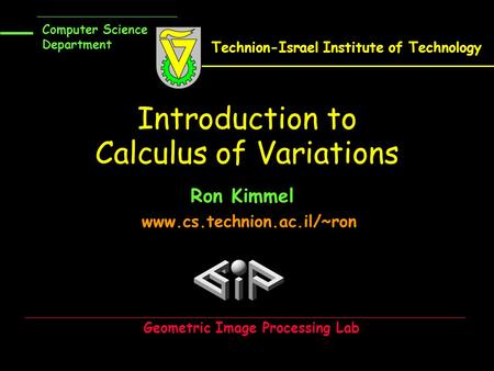 Introduction to Calculus of Variations Ron Kimmel www.cs.technion.ac.il/~ron Computer Science Department Technion-Israel Institute of Technology Geometric.