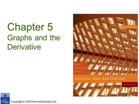 Copyright © 2008 Pearson Education, Inc. Chapter 5 Graphs and the Derivative Copyright © 2008 Pearson Education, Inc.