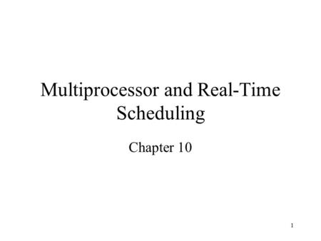 1 Multiprocessor and Real-Time Scheduling Chapter 10.