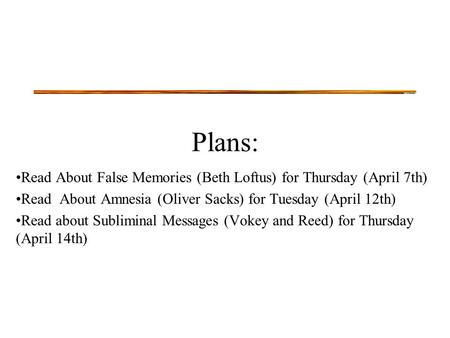Plans: Read About False Memories (Beth Loftus) for Thursday (April 7th) Read About Amnesia (Oliver Sacks) for Tuesday (April 12th) Read about Subliminal.