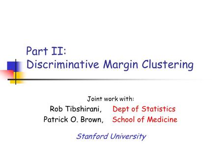 Part II: Discriminative Margin Clustering Joint work with: Rob Tibshirani, Dept of Statistics Patrick O. Brown, School of Medicine Stanford University.