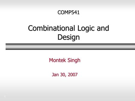 1 COMP541 Combinational Logic and Design Montek Singh Jan 30, 2007.