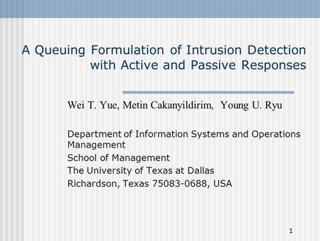 1 A Queuing Formulation of Intrusion Detection with Active and Passive Responses Wei T. Yue, Metin Cakanyildirim, Young U. Ryu Department of Information.