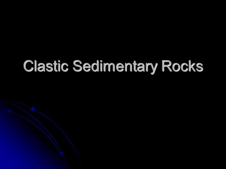 Clastic Sedimentary Rocks. Sedimentary Processes Weathering Weathering Physical/Mechanical Weathering Physical/Mechanical Weathering Breaking of rock.