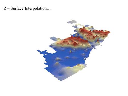 Z – Surface Interpolation…. INTERPOLATION Procedure to predict values of attributes at unsampled points Why? Can’t measure all locations: Time Money Impossible.