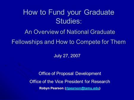 How to Fund your Graduate Studies : An Overview of National Graduate Fellowships and How to Compete for Them July 27, 2007 Office of Proposal Development.