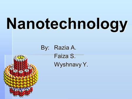 Nanotechnology By: Razia A. Faiza S. Wyshnavy Y..
