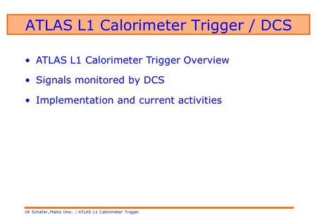 Uli Schäfer, Mainz Univ. / ATLAS L1 Calorimeter Trigger ATLAS L1 Calorimeter Trigger / DCS ATLAS L1 Calorimeter Trigger Overview Signals monitored by DCS.