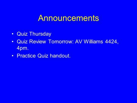 Announcements Quiz Thursday Quiz Review Tomorrow: AV Williams 4424, 4pm. Practice Quiz handout.