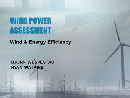 WIND POWER ASSESSMENT Wind & Energy Efficiency BJORN WESPESTAD RYAN WATKINS.
