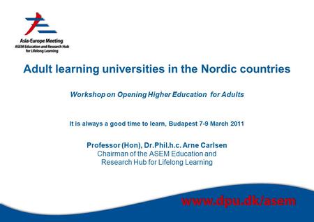 Adult learning universities in the Nordic countries Workshop on Opening Higher Education for Adults It is always a good time to learn, Budapest 7-9 March.