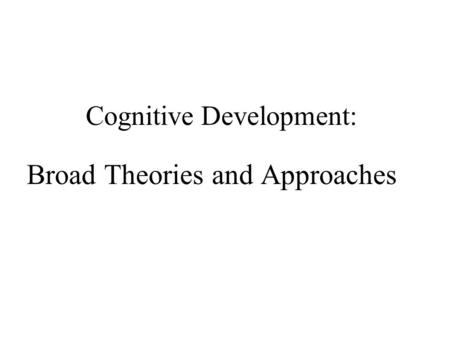 Cognitive Development: Broad Theories and Approaches.