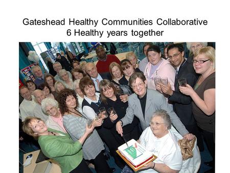 Gateshead Healthy Communities Collaborative 6 Healthy years together.