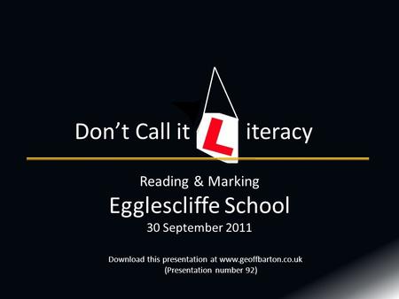 Reading & Marking Egglescliffe School 30 September 2011 Don’t Call it iteracy Download this presentation at www.geoffbarton.co.uk (Presentation number.