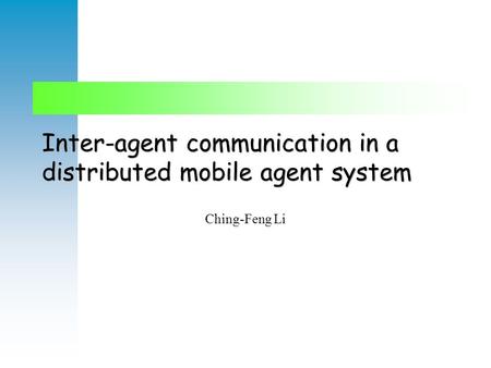 Inter-agent communication in a distributed mobile agent system Ching-Feng Li.