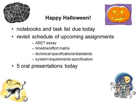 Happy Halloween! notebooks and task list due today revisit schedule of upcoming assignments –ABET essay –timeline/effort matrix –technical specifications/standards.